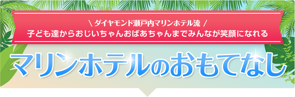 ダイヤモンド瀬戸内マリンホテル流 子ども達からおじいちゃんおばあちゃんまでみんなが笑顔になれるマリンホテルのおもてなし